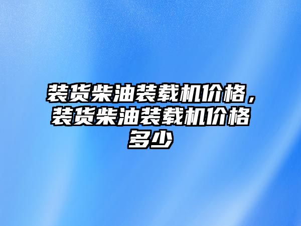 裝貨柴油裝載機(jī)價(jià)格，裝貨柴油裝載機(jī)價(jià)格多少