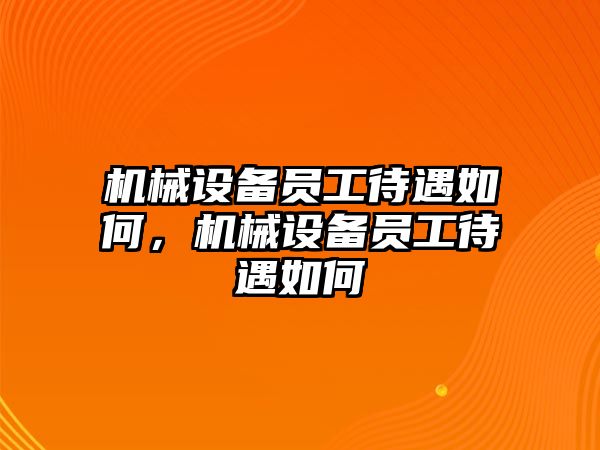 機(jī)械設(shè)備員工待遇如何，機(jī)械設(shè)備員工待遇如何