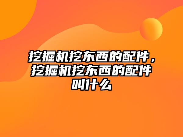 挖掘機(jī)挖東西的配件，挖掘機(jī)挖東西的配件叫什么