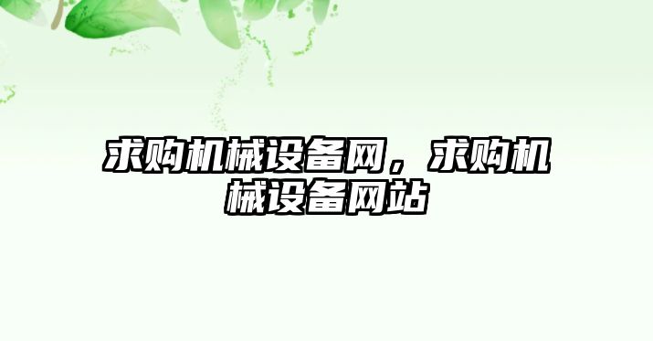 求購機(jī)械設(shè)備網(wǎng)，求購機(jī)械設(shè)備網(wǎng)站