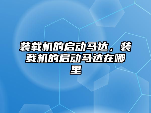 裝載機的啟動馬達，裝載機的啟動馬達在哪里