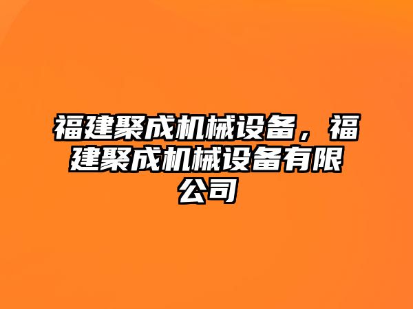 福建聚成機(jī)械設(shè)備，福建聚成機(jī)械設(shè)備有限公司