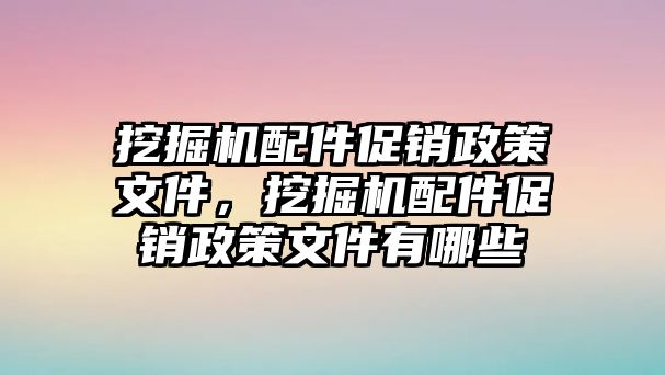 挖掘機配件促銷政策文件，挖掘機配件促銷政策文件有哪些