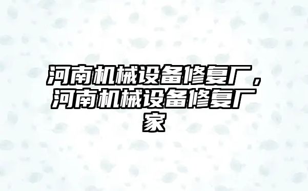 河南機械設(shè)備修復(fù)廠，河南機械設(shè)備修復(fù)廠家