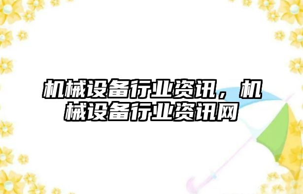 機(jī)械設(shè)備行業(yè)資訊，機(jī)械設(shè)備行業(yè)資訊網(wǎng)