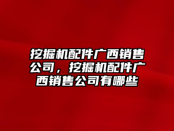 挖掘機配件廣西銷售公司，挖掘機配件廣西銷售公司有哪些