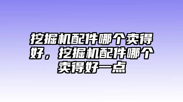 挖掘機(jī)配件哪個賣得好，挖掘機(jī)配件哪個賣得好一點