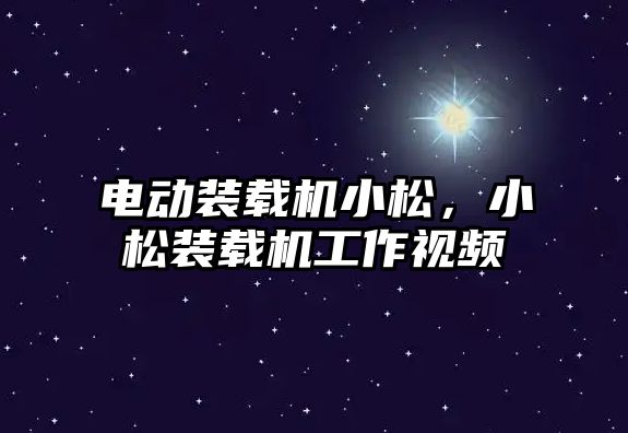 電動裝載機小松，小松裝載機工作視頻