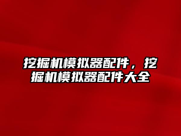 挖掘機模擬器配件，挖掘機模擬器配件大全