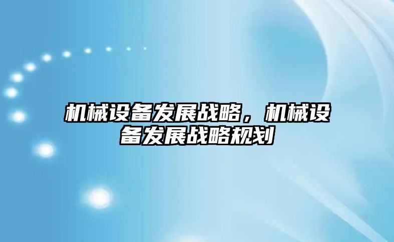 機械設備發(fā)展戰(zhàn)略，機械設備發(fā)展戰(zhàn)略規(guī)劃