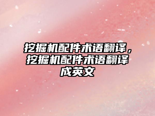 挖掘機配件術(shù)語翻譯，挖掘機配件術(shù)語翻譯成英文