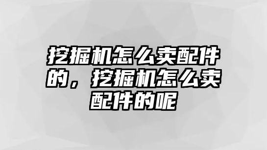 挖掘機怎么賣配件的，挖掘機怎么賣配件的呢