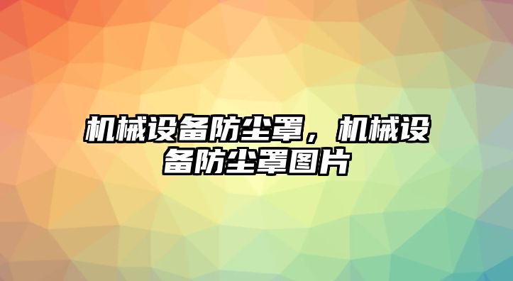 機械設(shè)備防塵罩，機械設(shè)備防塵罩圖片