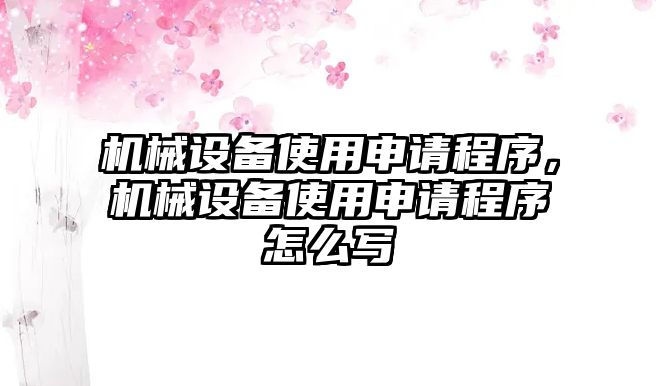 機械設(shè)備使用申請程序，機械設(shè)備使用申請程序怎么寫