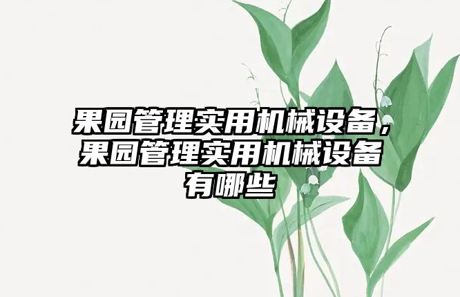 果園管理實用機械設(shè)備，果園管理實用機械設(shè)備有哪些