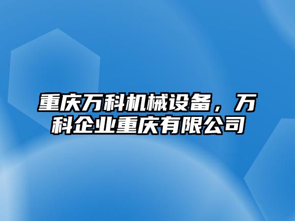 重慶萬科機械設備，萬科企業(yè)重慶有限公司