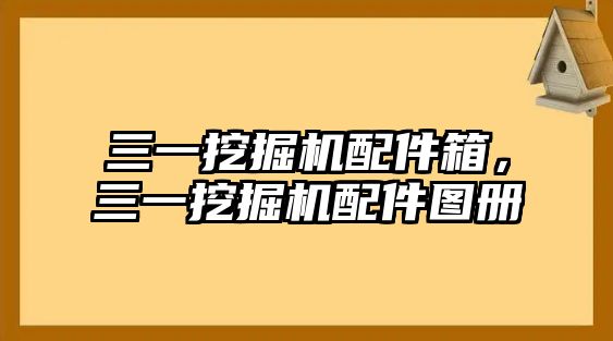 三一挖掘機(jī)配件箱，三一挖掘機(jī)配件圖冊(cè)