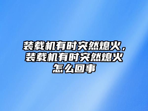 裝載機(jī)有時突然熄火，裝載機(jī)有時突然熄火怎么回事