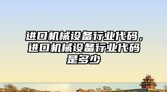 進口機械設備行業(yè)代碼，進口機械設備行業(yè)代碼是多少