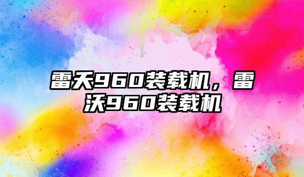 雷夭960裝載機，雷沃960裝載機