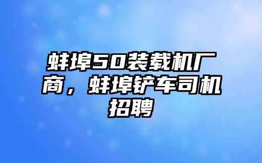 蚌埠50裝載機(jī)廠商，蚌埠鏟車司機(jī)招聘