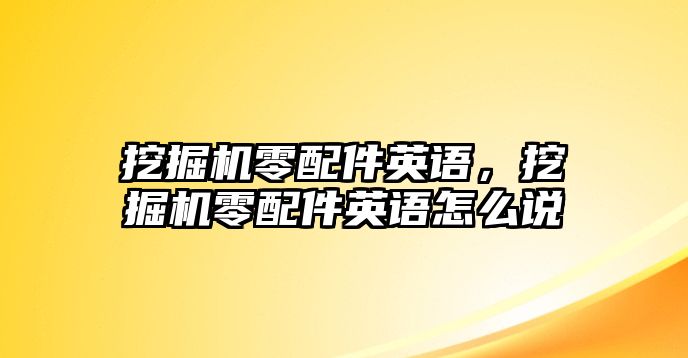 挖掘機零配件英語，挖掘機零配件英語怎么說