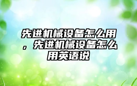 先進機械設備怎么用，先進機械設備怎么用英語說