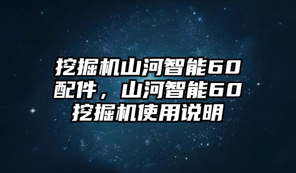 挖掘機(jī)山河智能60配件，山河智能60挖掘機(jī)使用說明