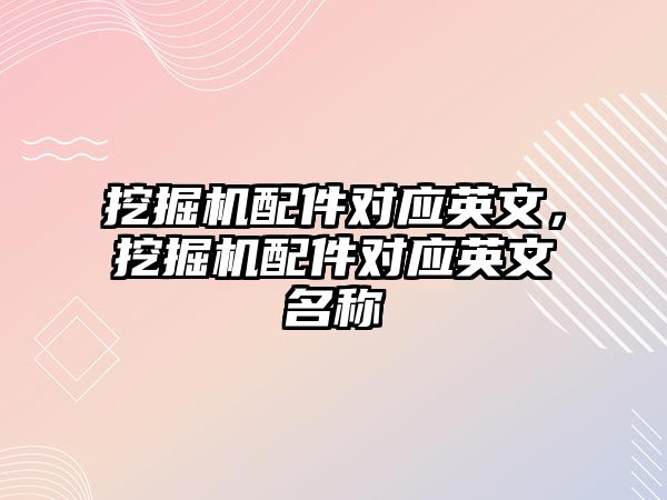 挖掘機配件對應英文，挖掘機配件對應英文名稱