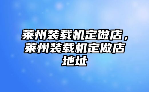 萊州裝載機定做店，萊州裝載機定做店地址