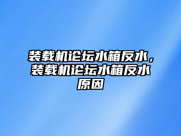 裝載機論壇水箱反水，裝載機論壇水箱反水原因