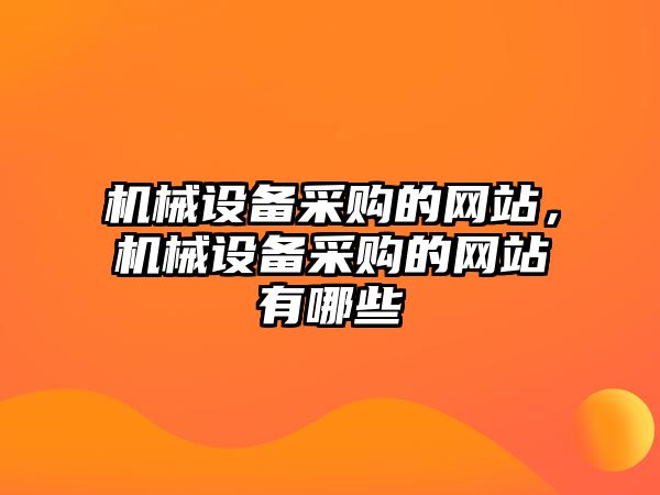 機械設備采購的網(wǎng)站，機械設備采購的網(wǎng)站有哪些