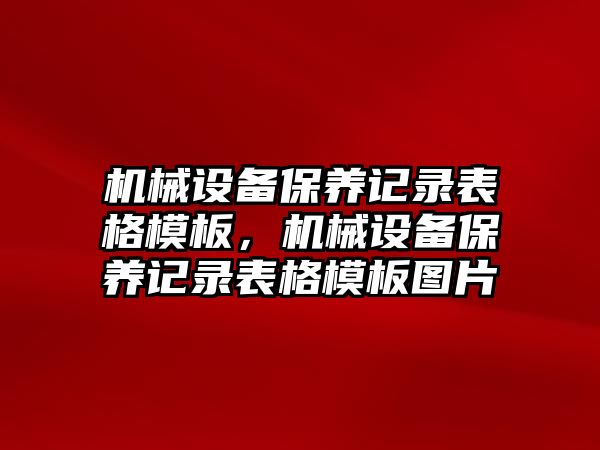 機械設(shè)備保養(yǎng)記錄表格模板，機械設(shè)備保養(yǎng)記錄表格模板圖片