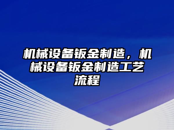 機(jī)械設(shè)備鈑金制造，機(jī)械設(shè)備鈑金制造工藝流程