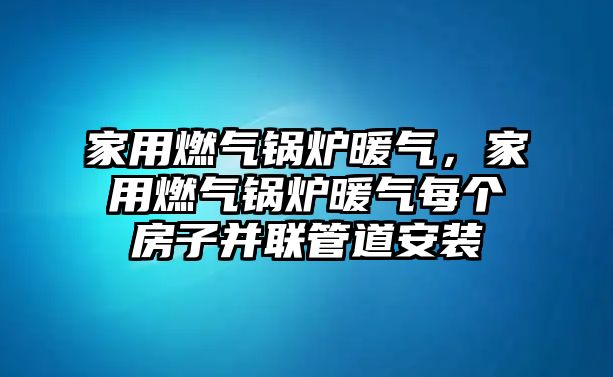 家用燃?xì)忮仩t暖氣，家用燃?xì)忮仩t暖氣每個(gè)房子并聯(lián)管道安裝