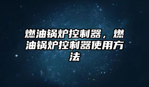 燃油鍋爐控制器，燃油鍋爐控制器使用方法