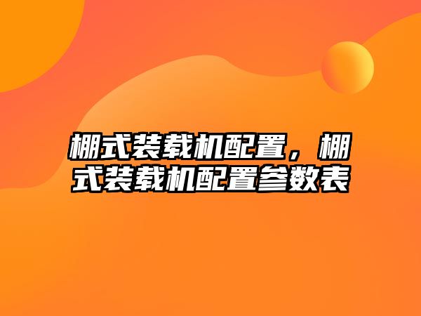 棚式裝載機配置，棚式裝載機配置參數(shù)表