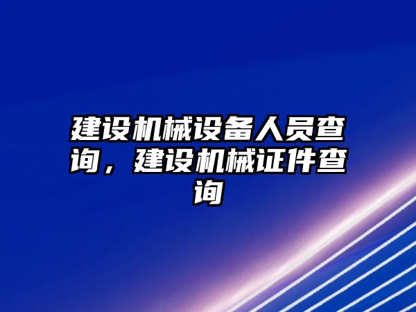 建設(shè)機(jī)械設(shè)備人員查詢(xún)，建設(shè)機(jī)械證件查詢(xún)