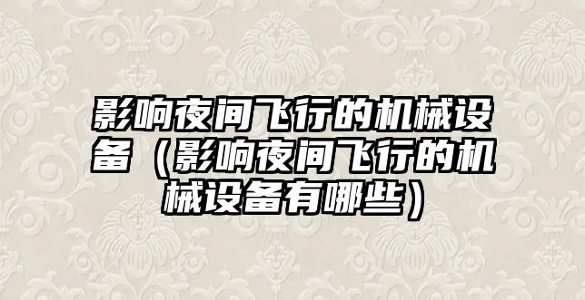 影響夜間飛行的機械設(shè)備（影響夜間飛行的機械設(shè)備有哪些）