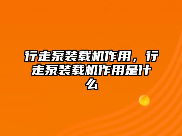 行走泵裝載機作用，行走泵裝載機作用是什么