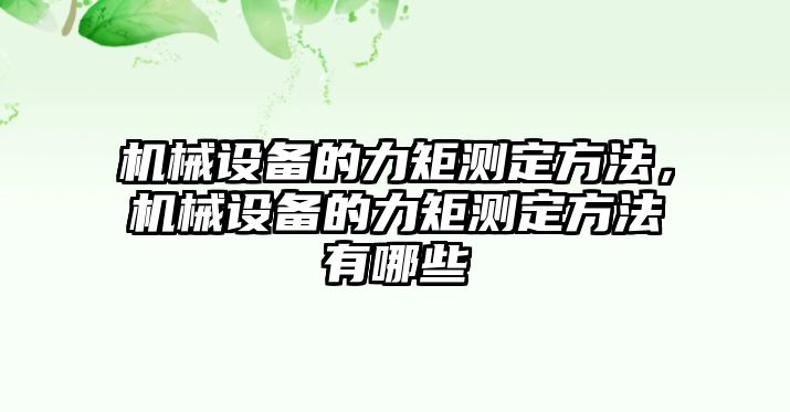 機(jī)械設(shè)備的力矩測(cè)定方法，機(jī)械設(shè)備的力矩測(cè)定方法有哪些