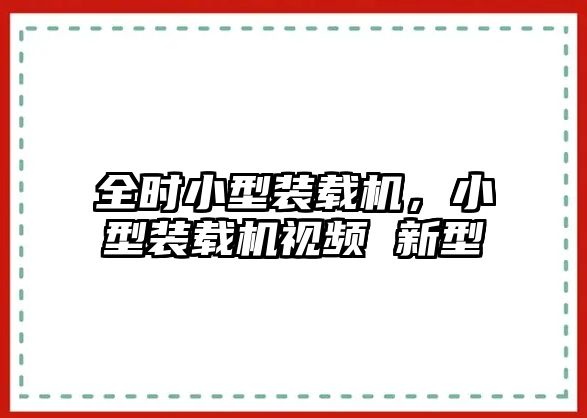 全時(shí)小型裝載機(jī)，小型裝載機(jī)視頻 新型