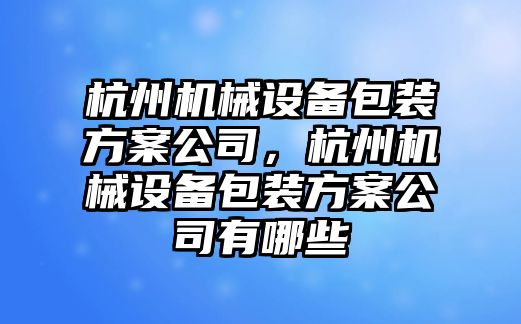 杭州機械設備包裝方案公司，杭州機械設備包裝方案公司有哪些