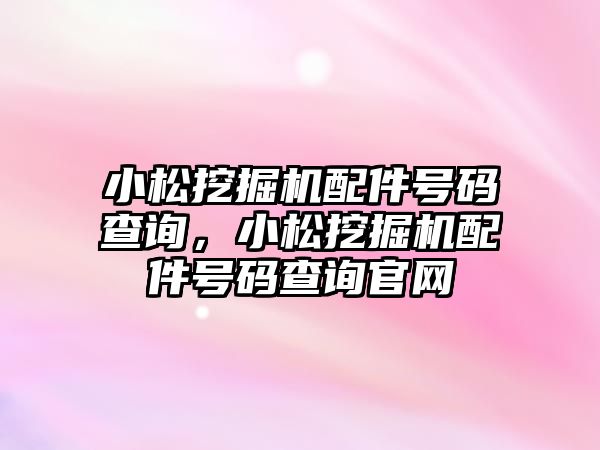 小松挖掘機配件號碼查詢，小松挖掘機配件號碼查詢官網(wǎng)