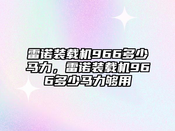 雷諾裝載機966多少馬力，雷諾裝載機966多少馬力夠用