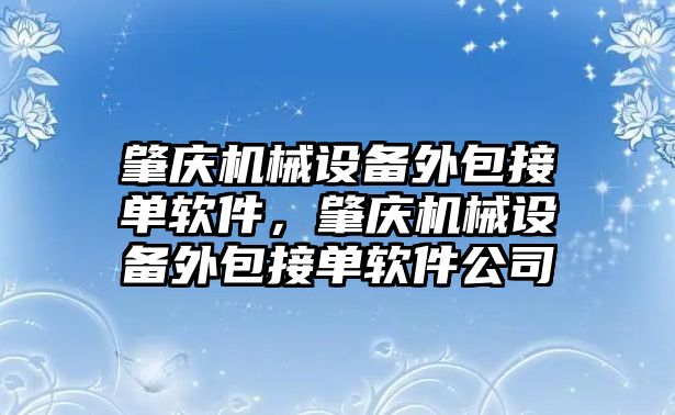 肇慶機械設備外包接單軟件，肇慶機械設備外包接單軟件公司