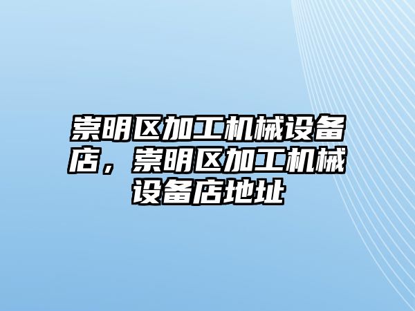 崇明區(qū)加工機(jī)械設(shè)備店，崇明區(qū)加工機(jī)械設(shè)備店地址