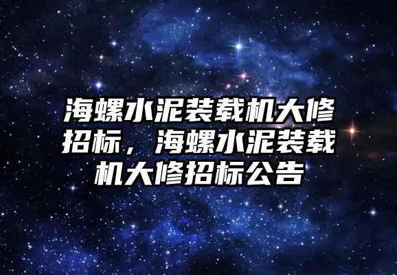 海螺水泥裝載機大修招標，海螺水泥裝載機大修招標公告