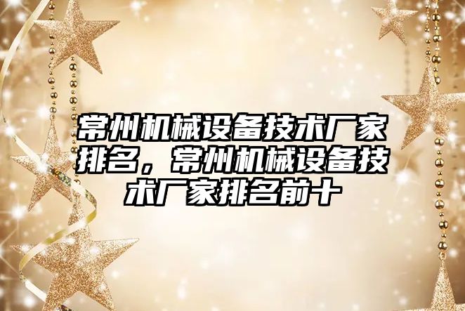 常州機械設備技術廠家排名，常州機械設備技術廠家排名前十