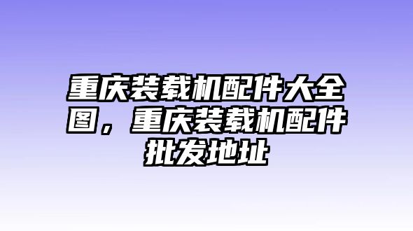 重慶裝載機(jī)配件大全圖，重慶裝載機(jī)配件批發(fā)地址